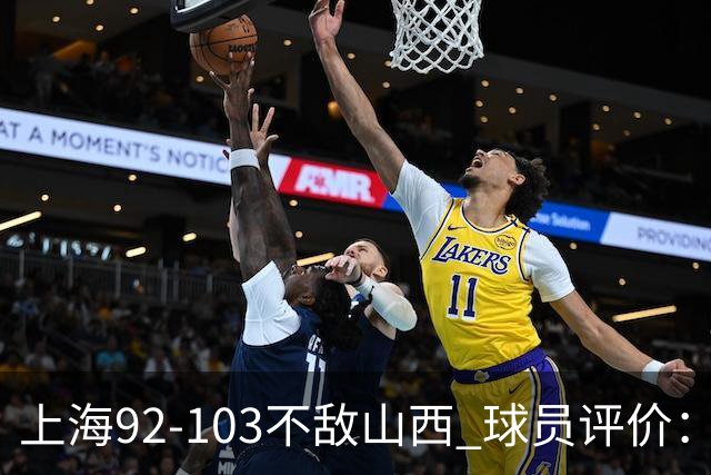 上海92-103不敌山西 球员评价：李添荣优秀，2人及格，7人低迷