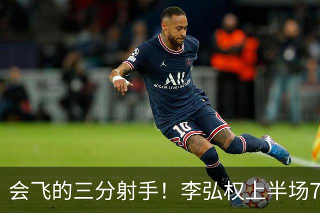 会飞的三分射手！李弘权上半场7中4得到10分2板1断 三分4中2