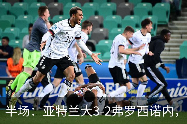 半场：亚特兰大3-2弗罗西诺内，埃德松送礼+点射，克尔斯托维奇双响