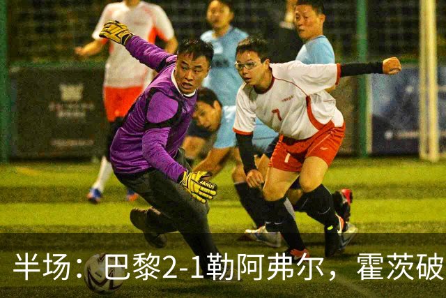 半场：巴黎2-1勒阿弗尔，霍茨破门，阿什拉夫传射