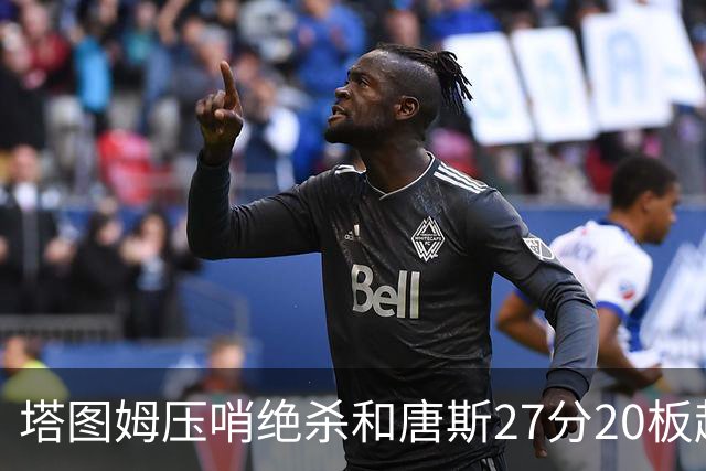塔图姆压哨绝杀&唐斯27分20板超级两双，今日最佳你选谁？