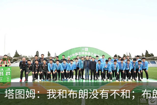 塔图姆：我和布朗没有不和；布朗：塔图姆有个非常出色的公关团队