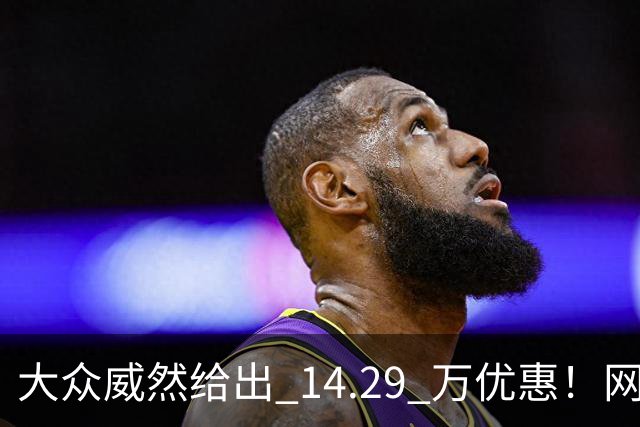 大众威然给出 14.29 万优惠！网友：这次真豁出去了