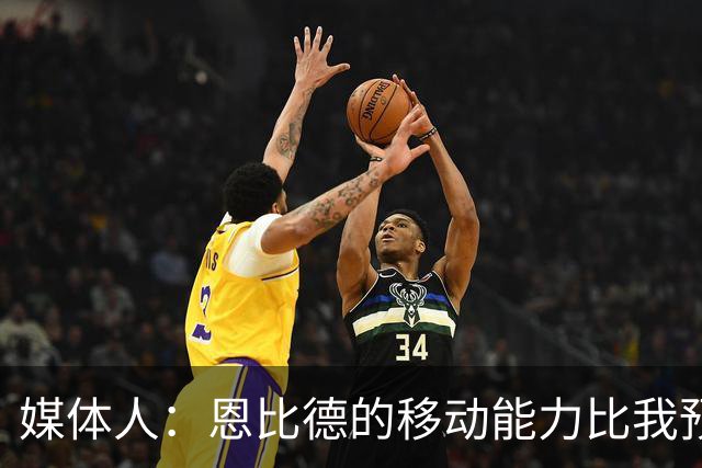 媒体人：恩比德的移动能力比我预想中要好 马克西既能防又能串联