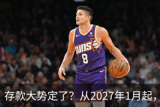 存款大势定了？从2027年1月起，银行存款利率，或将迎3个重大变动