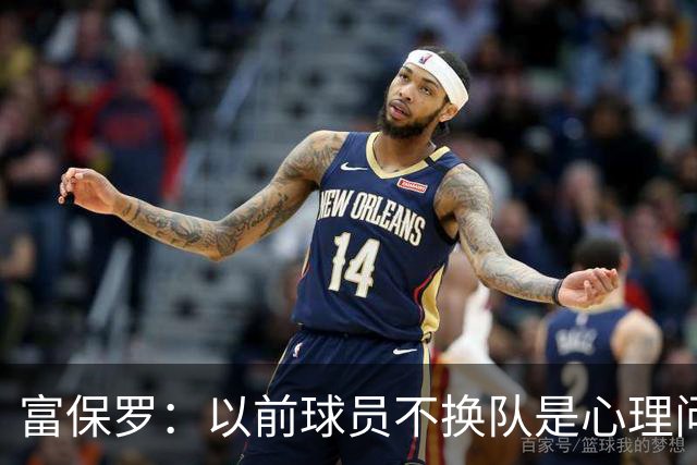 富保罗：以前球员不换队是心理问题 詹姆斯离队引发了多米诺效应
