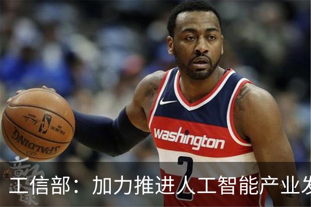 工信部：加力推进人工智能产业发展和赋能制造业