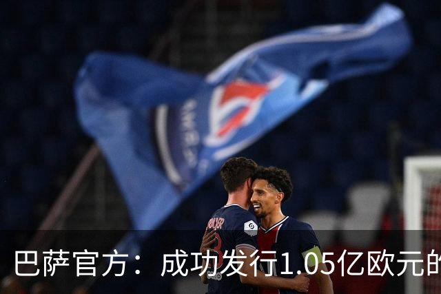 巴萨官方：成功发行1.05亿欧元的债券，完成预定2.1亿欧元总额