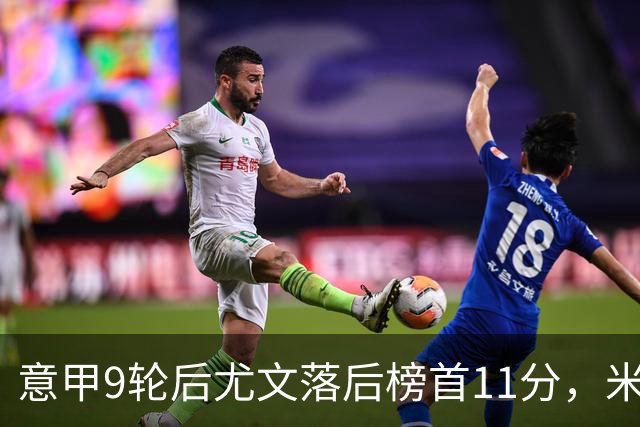 意甲9轮后尤文落后榜首11分，米体复盘十大低迷原因