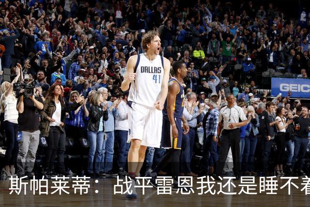 斯帕莱蒂：战平雷恩我还是睡不着；切利克自觉问题不大