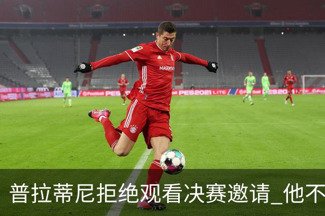 普拉蒂尼拒绝观看决赛邀请 他不想与FIFA高层碰面