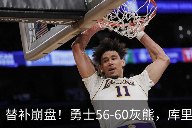 替补崩盘！勇士56-60灰熊，库里10+3 布泽尔14+5+2！