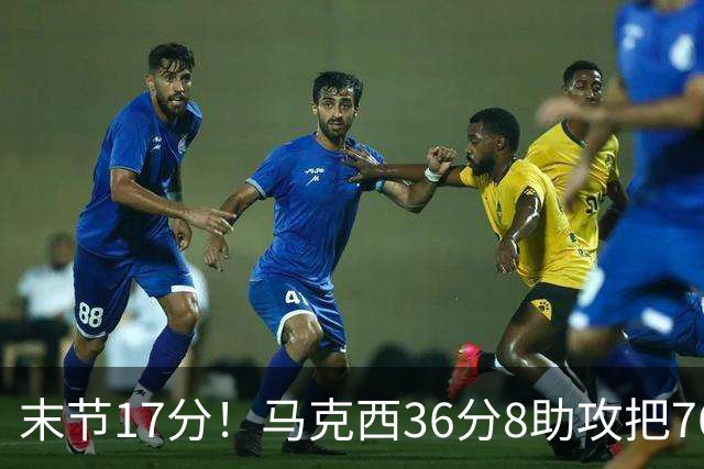 末节17分！马克西36分8助攻把76人从悬崖边拉回