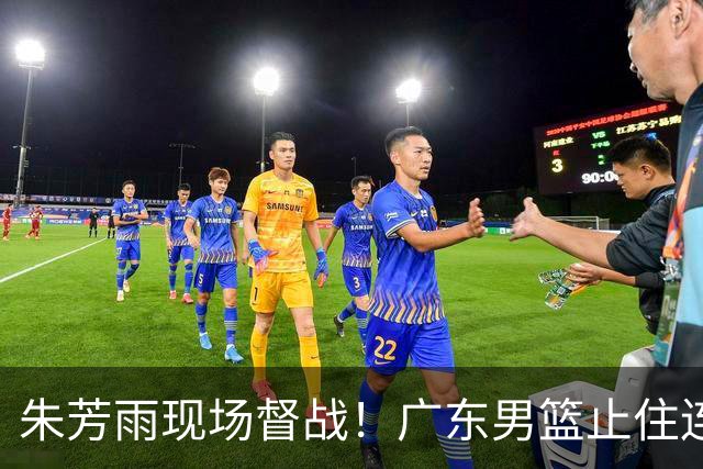 朱芳雨现场督战！广东男篮止住连败，赛后三人获赞