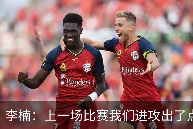 李楠：上一场比赛我们进攻出了点问题；广东队阵容更充实了