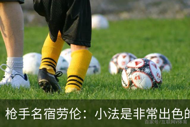 枪手名宿劳伦：小法是非常出色的教练，但拜托他别执教切尔西