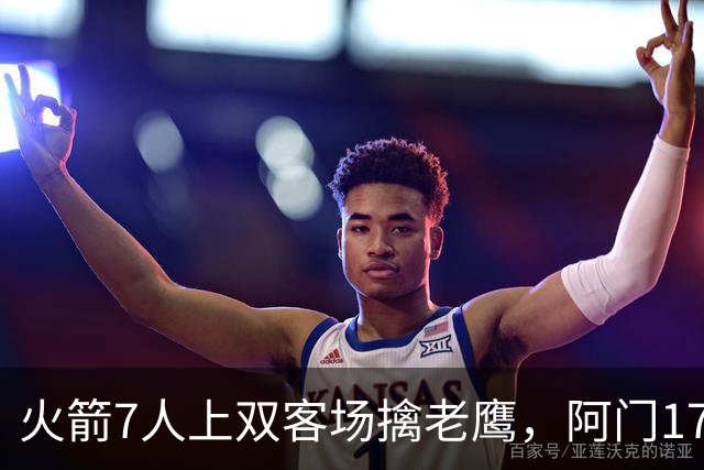 火箭7人上双客场擒老鹰，阿门17+11约翰逊空砍26+9+16