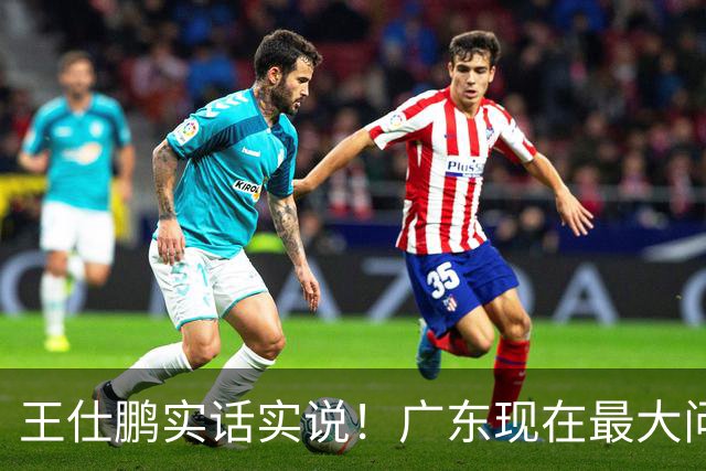 王仕鹏实话实说！广东现在最大问题在防守端，季前赛就初见端倪