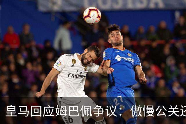 皇马回应姆巴佩争议：傲慢公关还是无奈妥协