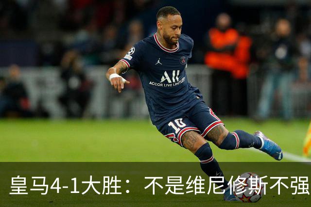 皇马4-1大胜：不是维尼修斯不强，是皇马的战术板容不下两个王