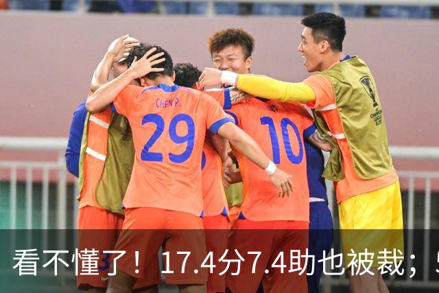 看不懂了！17.4分7.4助也被裁；5年2.09亿压哨续约20+5榜眼！