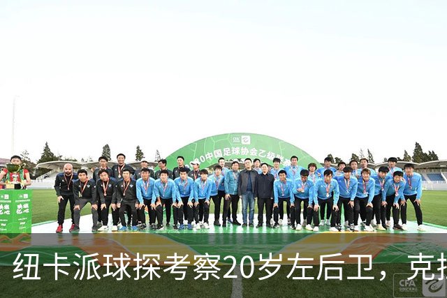 纽卡派球探考察20岁左后卫，克拉科夫刚拒奥格斯堡又续约到2030