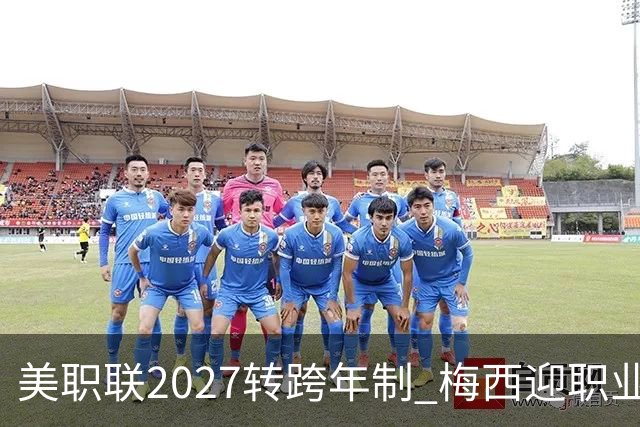 美职联2027转跨年制 梅西迎职业生涯最短赛季挑战