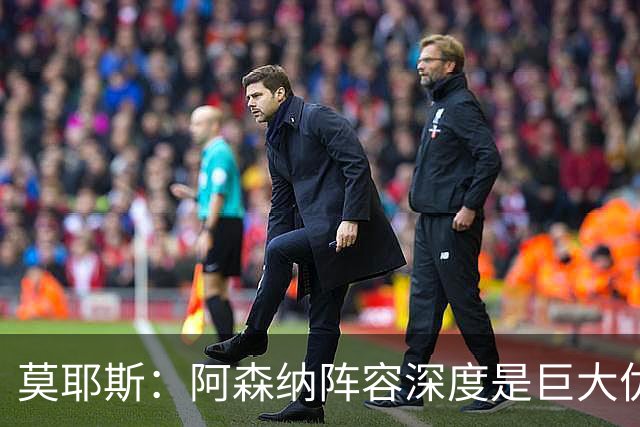 莫耶斯：阿森纳阵容深度是巨大优势，中场轮转让我们很头疼
