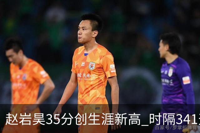 赵岩昊35分创生涯新高 时隔341天再次砍下30+
