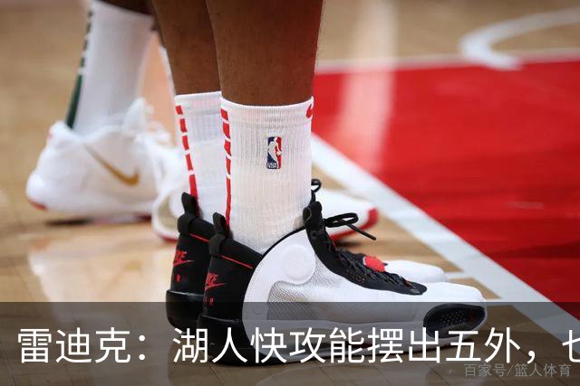 雷迪克：湖人快攻能摆出五外，也能让马穆在篮下打错位