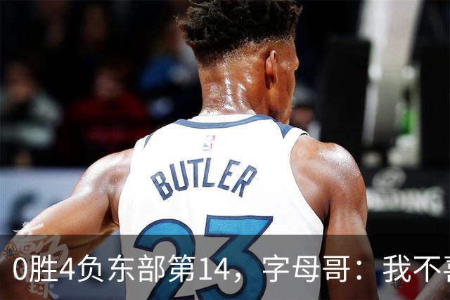 0胜4负东部第14，字母哥：我不喜欢现在这种感觉