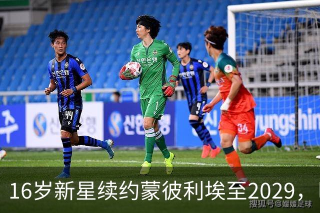 16岁新星续约蒙彼利埃至2029，巴黎去年夏曾备1500万欧求购