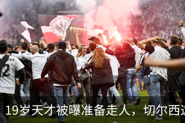 19岁天才被曝准备走人，切尔西这笔账怎么算