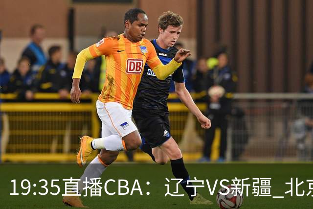 19:35直播CBA：辽宁VS新疆 北京VS广州等7场