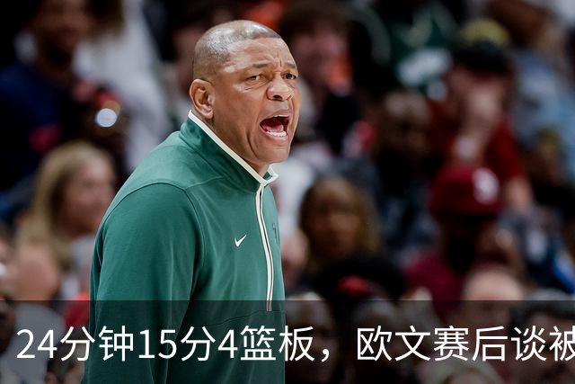 24分钟15分4篮板，欧文赛后谈被包夹：很珍惜这份尊重