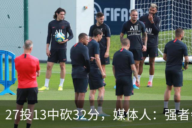 27投13中砍32分，媒体人：强者会适应版本甚至领先版本