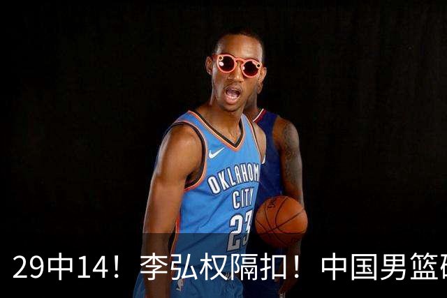 29中14！李弘权隔扣！中国男篮确定集训大名单