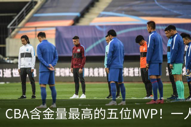CBA含金量最高的五位MVP！一人扛起一支球队，每一座奖杯都实至名归，榜首毫无争议